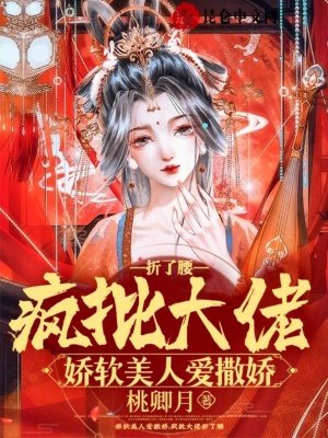 嬌軟美人愛撒嬌，瘋批大佬折了腰